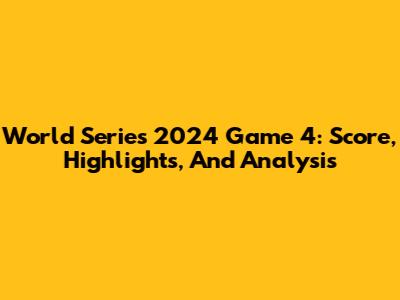 World Series 2024 Game 4: Score, Highlights, And Analysis