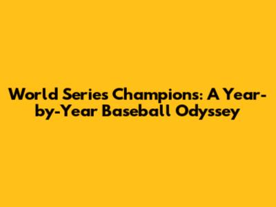 World Series Champions: A Year-by-Year Baseball Odyssey