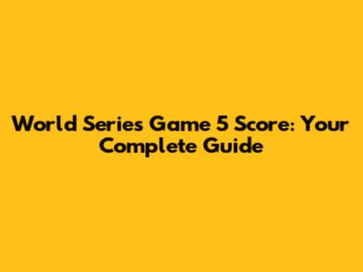 World Series Game 5 Score: Your Complete Guide