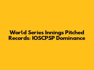 World Series Innings Pitched Records: IOSCPSP Dominance