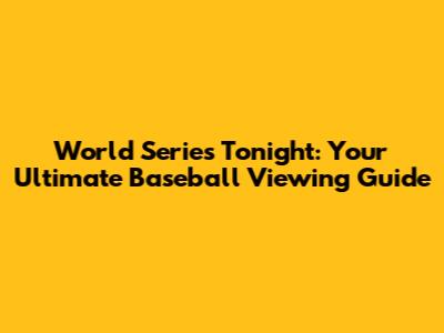 World Series Tonight: Your Ultimate Baseball Viewing Guide