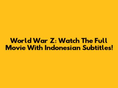 World War Z: Watch The Full Movie With Indonesian Subtitles!
