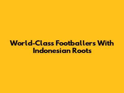 World-Class Footballers With Indonesian Roots