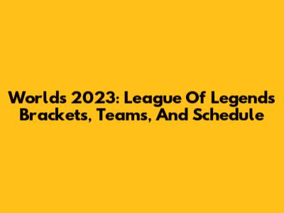 Worlds 2023: League Of Legends Brackets, Teams, And Schedule