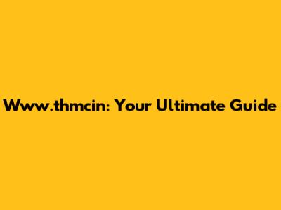 Www.thmcin: Your Ultimate Guide