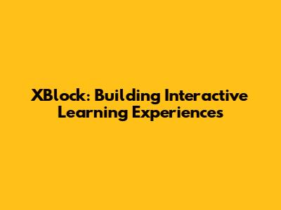 XBlock: Building Interactive Learning Experiences