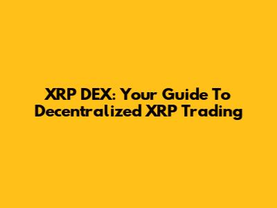 XRP DEX: Your Guide To Decentralized XRP Trading