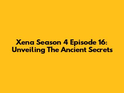 Xena Season 4 Episode 16: Unveiling The Ancient Secrets