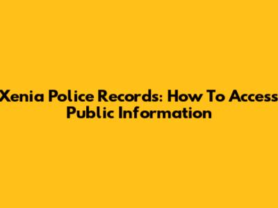 Xenia Police Records: How To Access Public Information