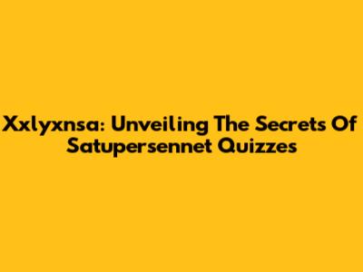 Xxlyxnsa: Unveiling The Secrets Of Satupersennet Quizzes