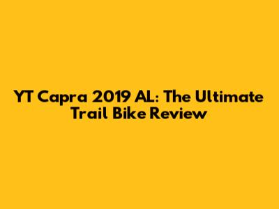 YT Capra 2019 AL: The Ultimate Trail Bike Review