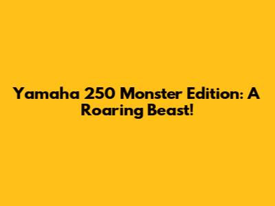 Yamaha 250 Monster Edition: A Roaring Beast!