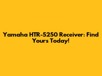 Yamaha HTR-5250 Receiver: Find Yours Today!