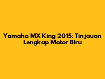 Yamaha MX King 2015: Tinjauan Lengkap Motor Biru