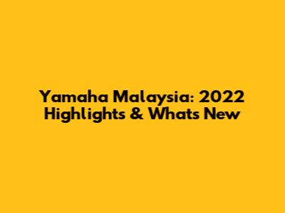 Yamaha Malaysia: 2022 Highlights & What's New