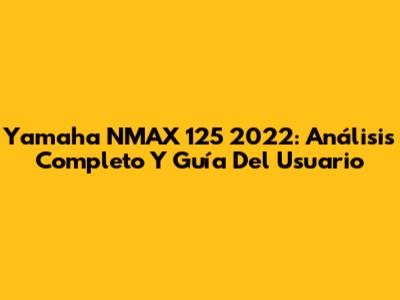 Yamaha NMAX 125 2022: Análisis Completo Y Guía Del Usuario