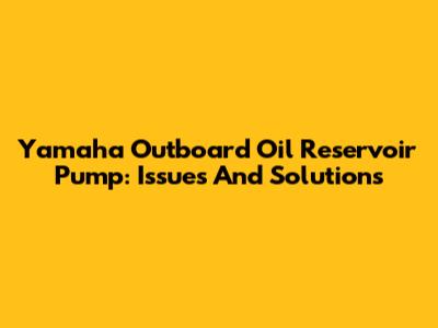 Yamaha Outboard Oil Reservoir Pump: Issues And Solutions
