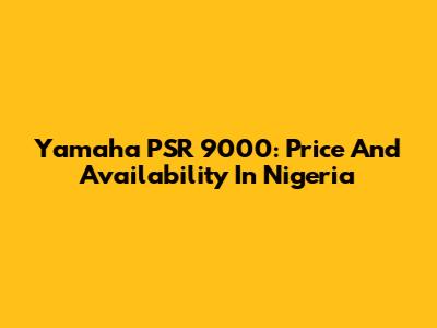 Yamaha PSR 9000: Price And Availability In Nigeria