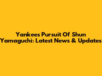 Yankees' Pursuit Of Shun Yamaguchi: Latest News & Updates