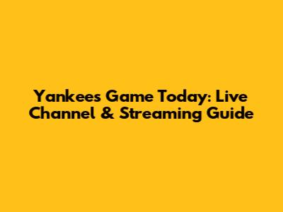 Yankees Game Today: Live Channel & Streaming Guide