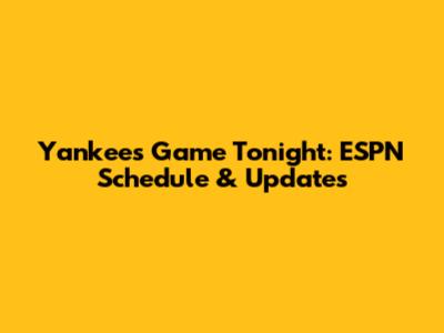 Yankees Game Tonight: ESPN Schedule & Updates