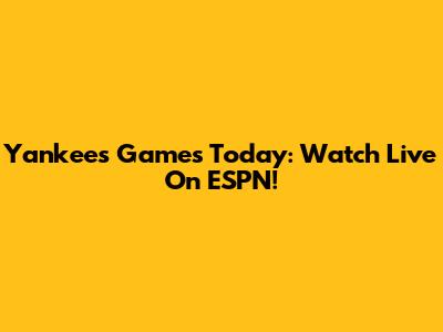 Yankees Games Today: Watch Live On ESPN!