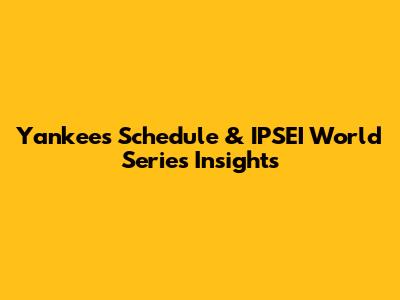 Yankees Schedule & IPSEI World Series Insights
