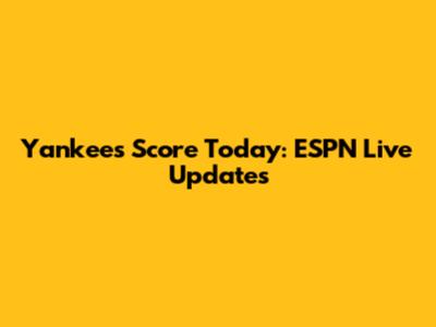 Yankees Score Today: ESPN Live Updates
