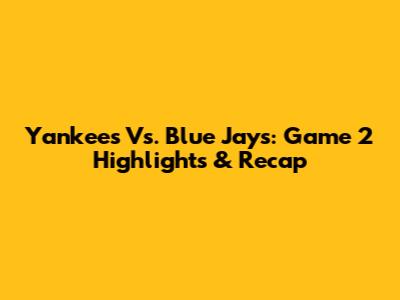 Yankees Vs. Blue Jays: Game 2 Highlights & Recap
