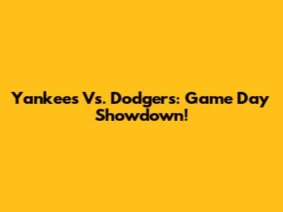 Yankees Vs. Dodgers: Game Day Showdown!