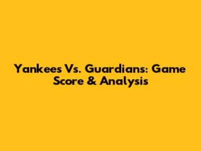 Yankees Vs. Guardians: Game Score & Analysis
