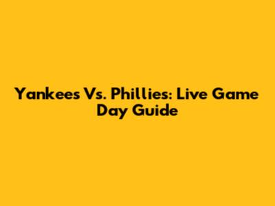 Yankees Vs. Phillies: Live Game Day Guide