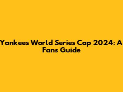 Yankees World Series Cap 2024: A Fan's Guide