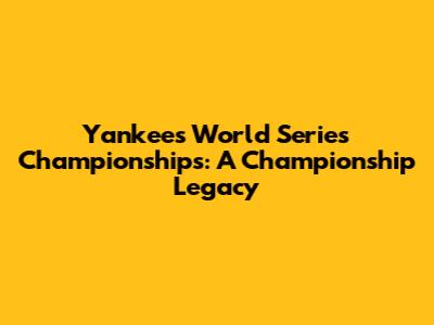 Yankees World Series Championships: A Championship Legacy