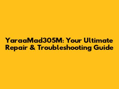 YaraaMad305M: Your Ultimate Repair & Troubleshooting Guide