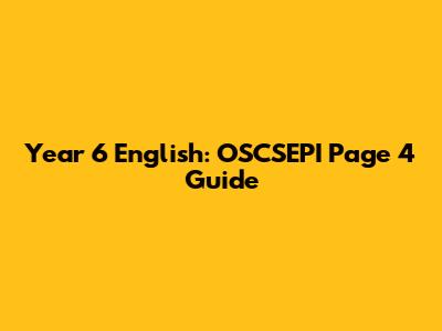Year 6 English: OSCSEPI Page 4 Guide