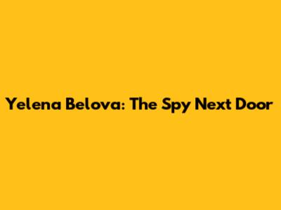 Yelena Belova: The Spy Next Door