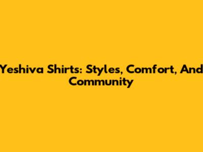 Yeshiva Shirts: Styles, Comfort, And Community