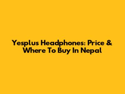 Yesplus Headphones: Price & Where To Buy In Nepal