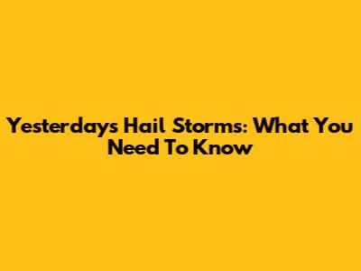 Yesterday's Hail Storms: What You Need To Know