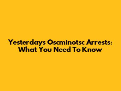 Yesterday's Oscminotsc Arrests: What You Need To Know