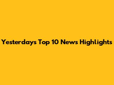 Yesterday's Top 10 News Highlights