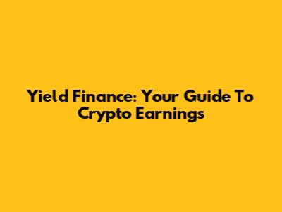 Yield Finance: Your Guide To Crypto Earnings