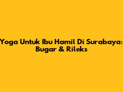 Yoga Untuk Ibu Hamil Di Surabaya: Bugar & Rileks