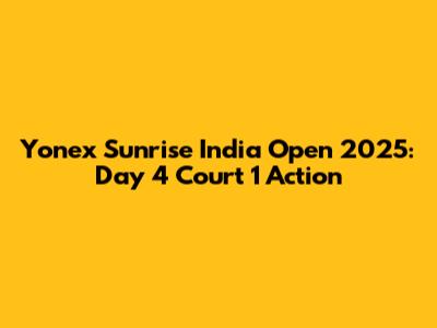 Yonex Sunrise India Open 2025: Day 4 Court 1 Action