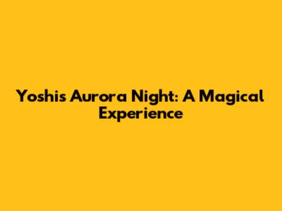 Yoshi's Aurora Night: A Magical Experience