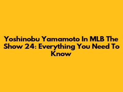 Yoshinobu Yamamoto In MLB The Show 24: Everything You Need To Know