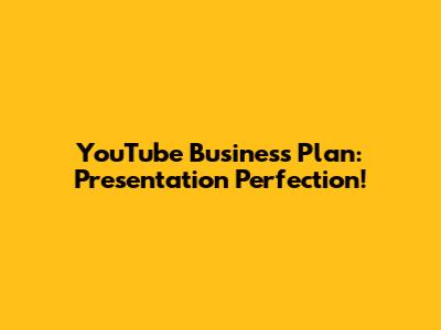 YouTube Business Plan: Presentation Perfection!