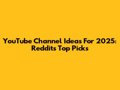 YouTube Channel Ideas For 2025: Reddit's Top Picks