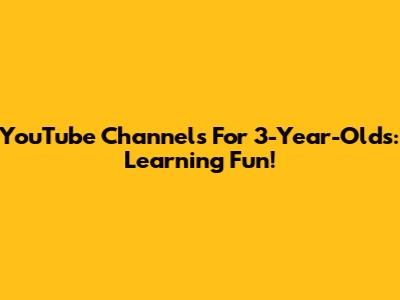 YouTube Channels For 3-Year-Olds: Learning Fun!